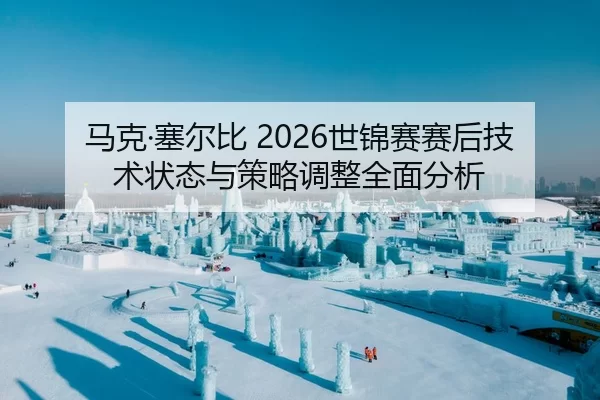 马克·塞尔比 2026世锦赛赛后技术状态与策略调整全面分析