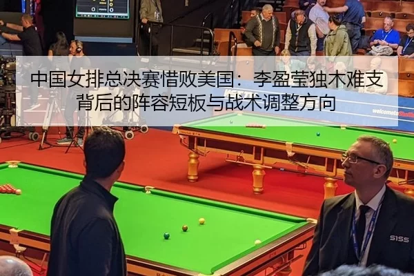 中国女排总决赛惜败美国：李盈莹独木难支背后的阵容短板与战术调整方向